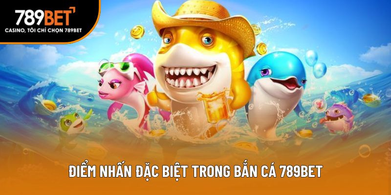 Điểm nhấn đặc biệt trong bắn cá 789bet