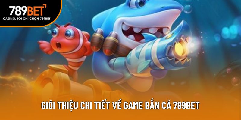 Giới thiệu chi tiết về game bắn cá 789bet