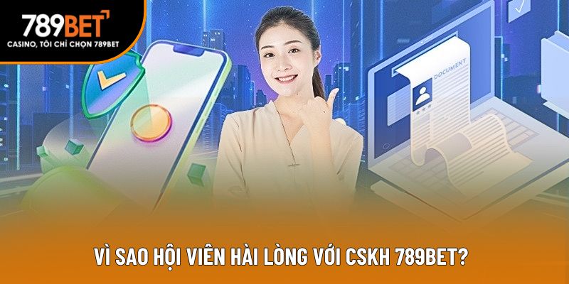 Vì sao hội viên hài lòng với CSKH 789BET?