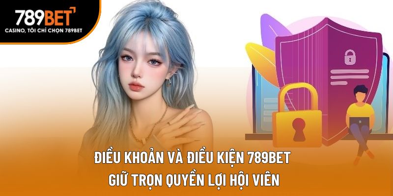 Điều khoản và điều kiện 789BET giữ trọn quyền lợi hội viên
