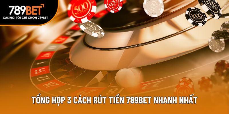 Tổng hợp 3 cách rút tiền 789bet nhanh nhất